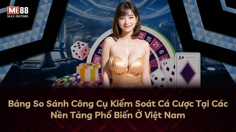Bảng So Sánh Công Cụ Kiểm Soát Cá Cược Tại Các Nền Tảng Phổ Biến Ở Việt Nam