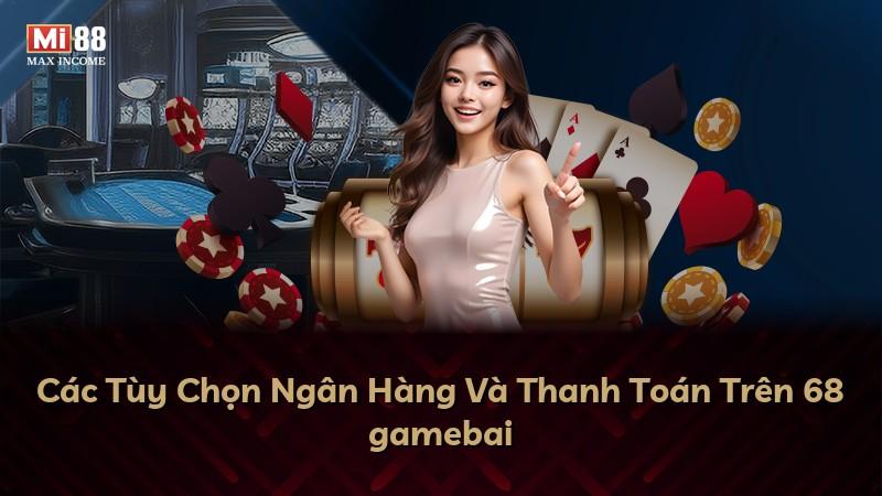 Các Tùy Chọn Ngân Hàng Và Thanh Toán Trên 68 gamebai