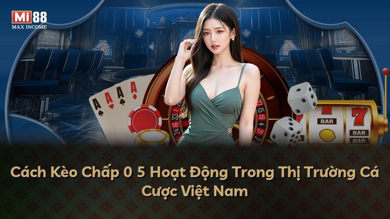 Cách Kèo Chấp 0 5 Hoạt Động Trong Thị Trường Cá Cược Việt Nam
