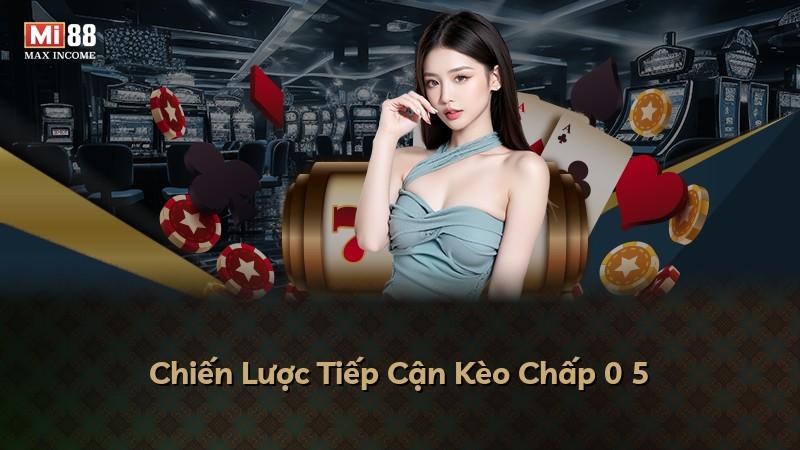 Chiến Lược Tiếp Cận Kèo Chấp 0 5