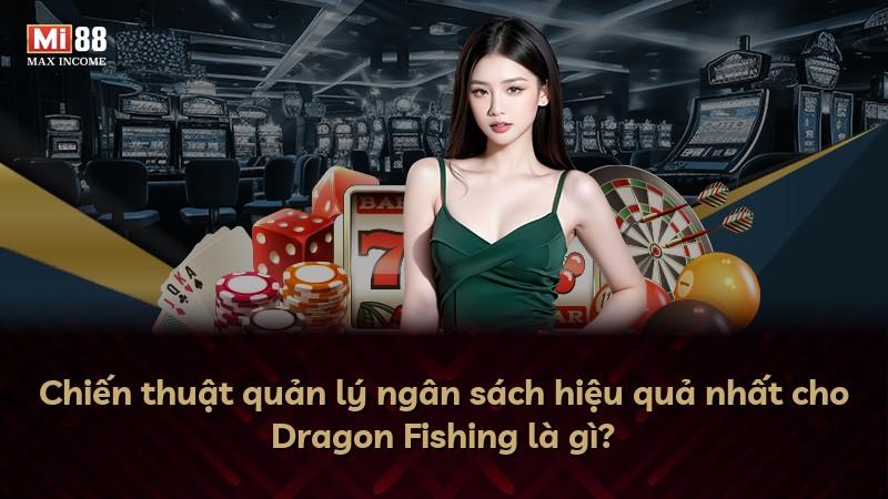 Chiến thuật quản lý ngân sách hiệu quả nhất cho Dragon Fishing là gì?
