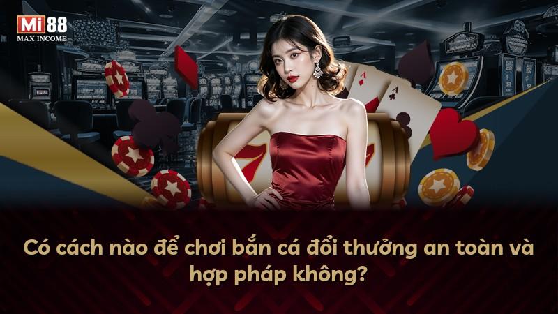 Có cách nào để chơi bắn cá đổi thưởng an toàn và hợp pháp không?