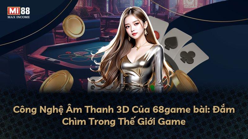 Công Nghệ Âm Thanh 3D Của 68game bài: Đắm Chìm Trong Thế Giới Game