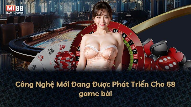 Công Nghệ Mới Đang Được Phát Triển Cho 68 game bài