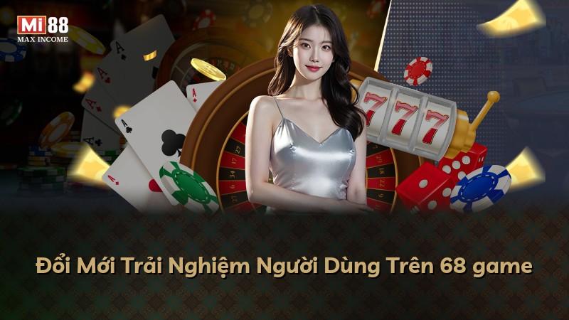 Đổi Mới Trải Nghiệm Người Dùng Trên 68 game