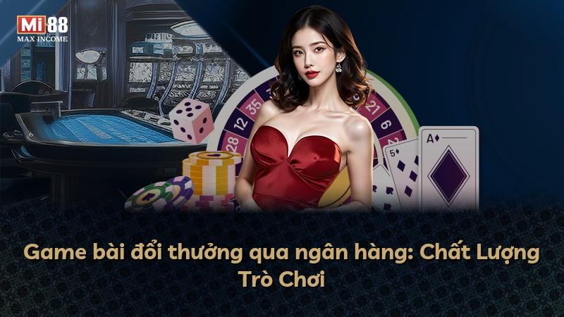 Game bài đổi thưởng qua ngân hàng: Chất Lượng Trò Chơi