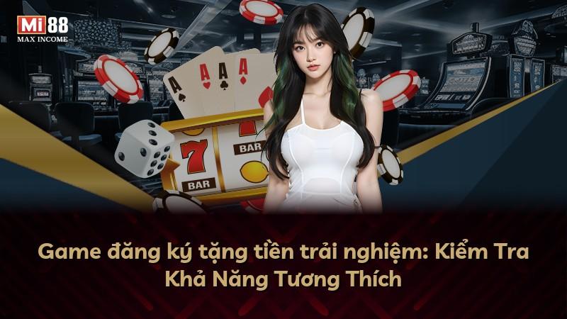 Game đăng ký tặng tiền trải nghiệm: Kiểm Tra Khả Năng Tương Thích