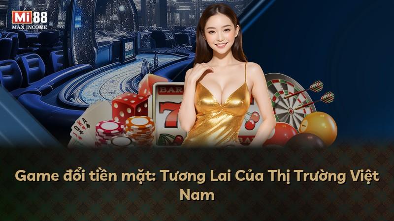 Game đổi tiền mặt: Tương Lai Của Thị Trường Việt Nam