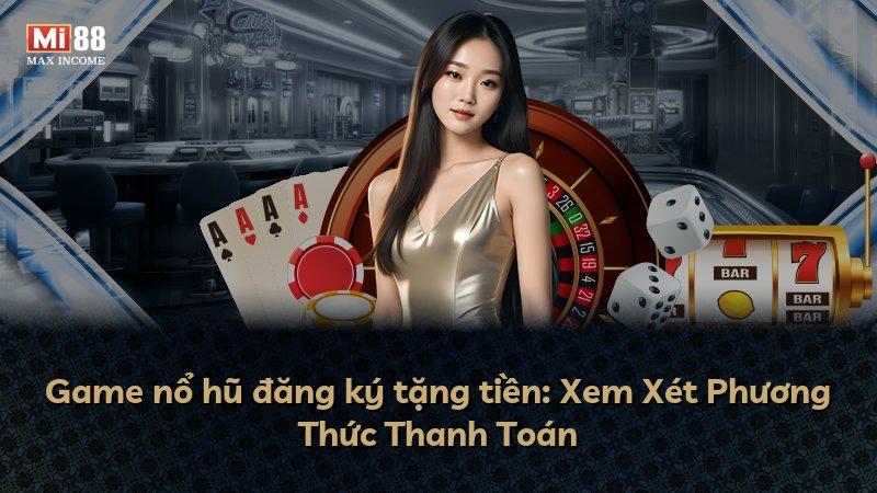 Game nổ hũ đăng ký tặng tiền: Xem Xét Phương Thức Thanh Toán
