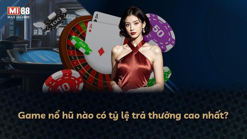 Game nổ hũ nào có tỷ lệ trả thưởng cao nhất?