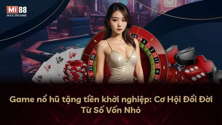 Game nổ hũ tặng tiền khởi nghiệp: Cơ Hội Đổi Đời Từ Số Vốn Nhỏ