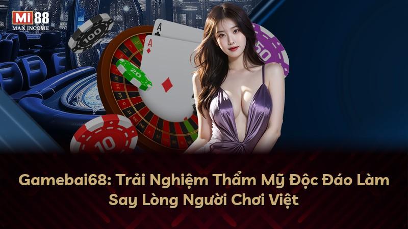 Gamebai68: Trải Nghiệm Thẩm Mỹ Độc Đáo Làm Say Lòng Người Chơi Việt
