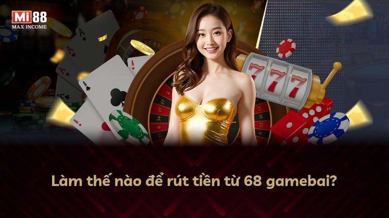 Làm thế nào để rút tiền từ 68 gamebai?