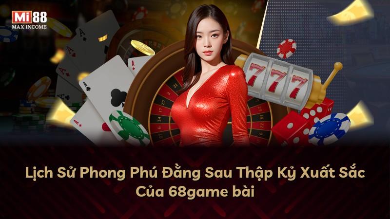 Lịch Sử Phong Phú Đằng Sau Thập Kỷ Xuất Sắc Của 68game bài