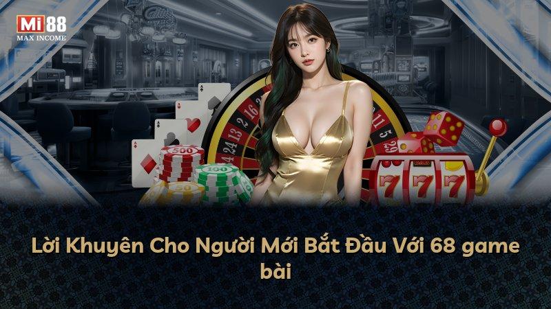 Lời Khuyên Cho Người Mới Bắt Đầu Với 68 game bài