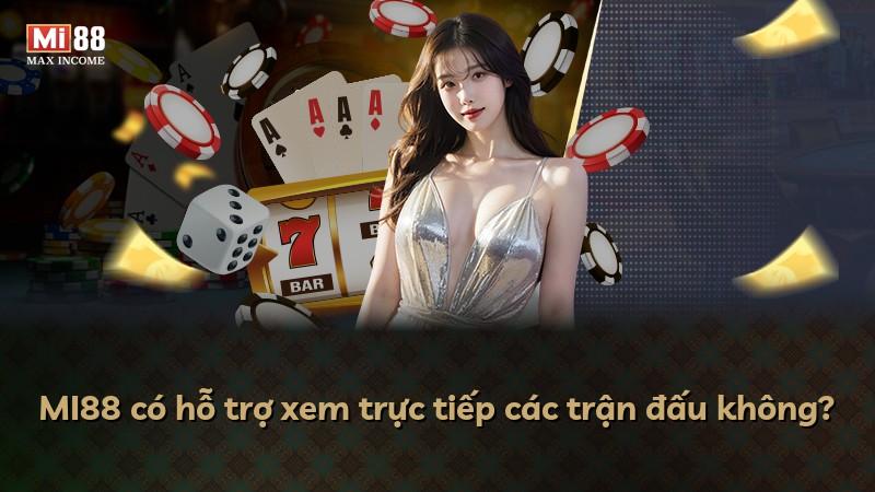 MI88 có hỗ trợ xem trực tiếp các trận đấu không?