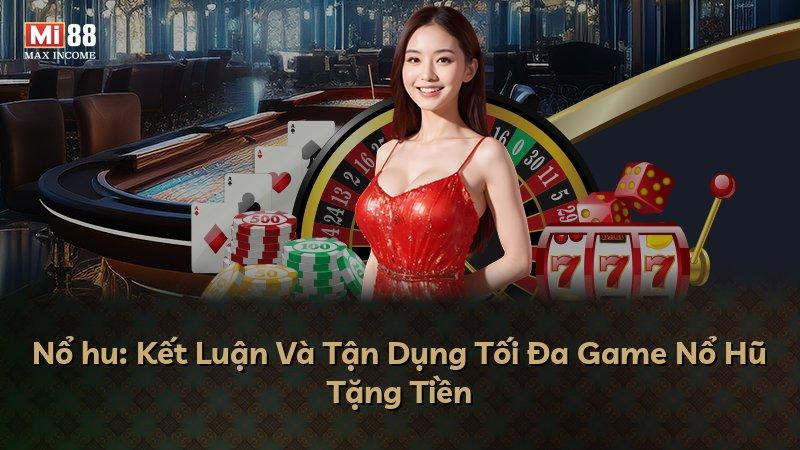 Nổ hu: Kết Luận Và Tận Dụng Tối Đa Game Nổ Hũ Tặng Tiền