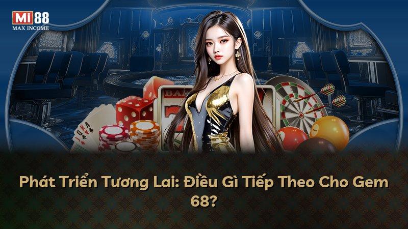 Phát Triển Tương Lai: Điều Gì Tiếp Theo Cho Gem 68?