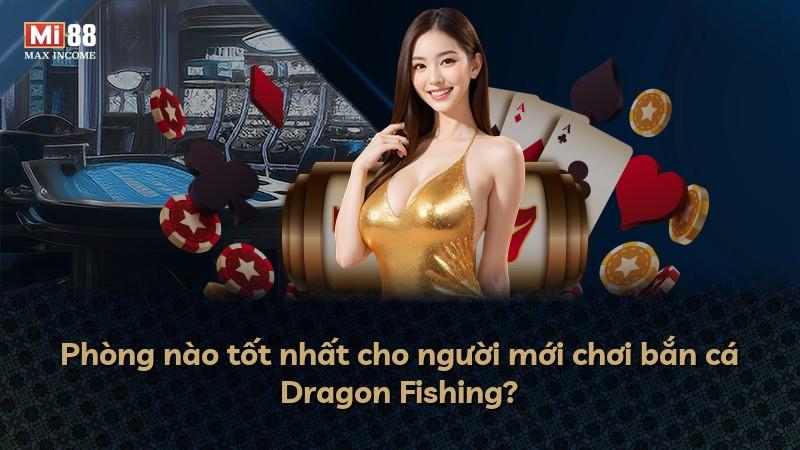 Phòng nào tốt nhất cho người mới chơi bắn cá Dragon Fishing?
