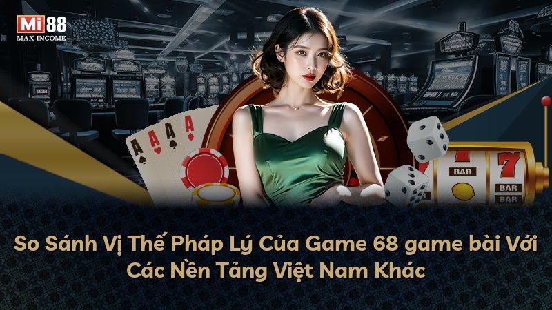 So Sánh Vị Thế Pháp Lý Của Game 68 game bài Với Các Nền Tảng Việt Nam Khác
