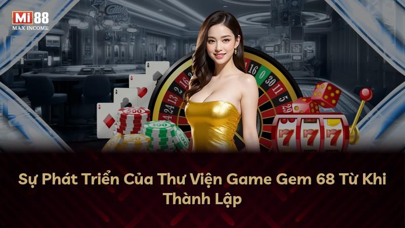 Sự Phát Triển Của Thư Viện Game Gem 68 Từ Khi Thành Lập