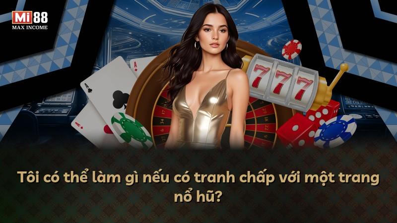 Tôi có thể làm gì nếu có tranh chấp với một trang nổ hũ?
