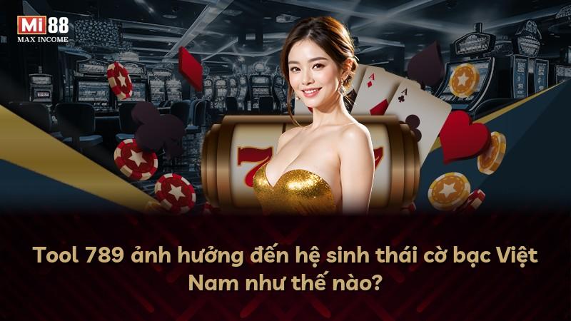 Tool 789 ảnh hưởng đến hệ sinh thái cờ bạc Việt Nam như thế nào?