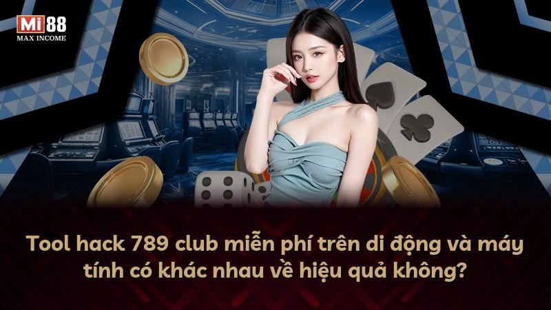Tool hack 789 club miễn phí trên di động và máy tính có khác nhau về hiệu quả không?
