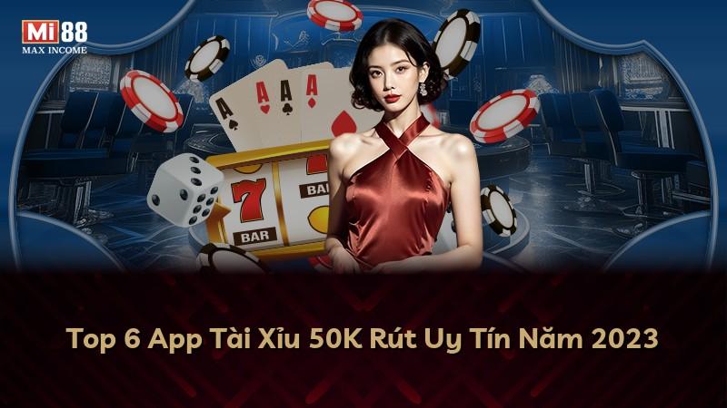 Top 6 App Tài Xỉu 50K Rút Uy Tín Năm 2023