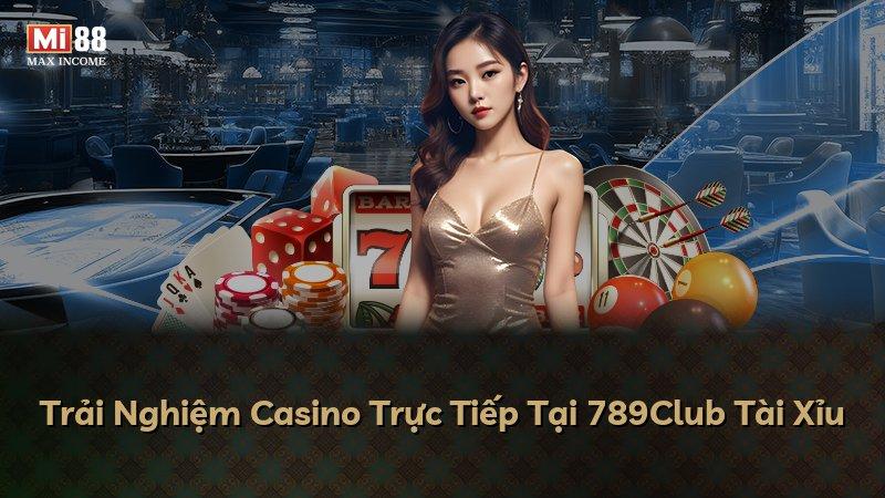 Trải Nghiệm Casino Trực Tiếp Tại 789Club Tài Xỉu