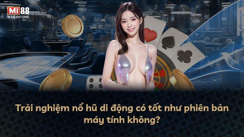 Trải nghiệm nổ hũ di động có tốt như phiên bản máy tính không?