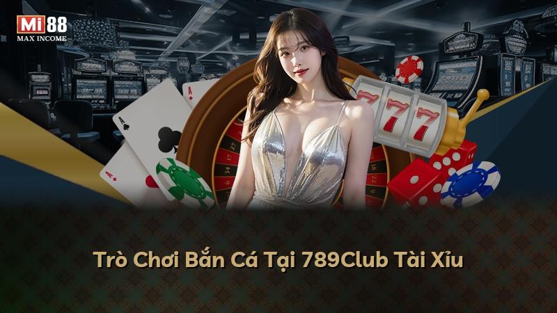 Trò Chơi Bắn Cá Tại 789Club Tài Xỉu