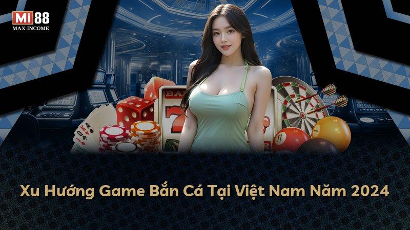 Xu Hướng Game Bắn Cá Tại Việt Nam Năm 2024