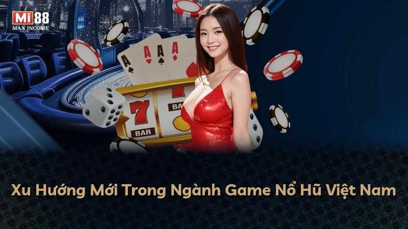 Xu Hướng Mới Trong Ngành Game Nổ Hũ Việt Nam